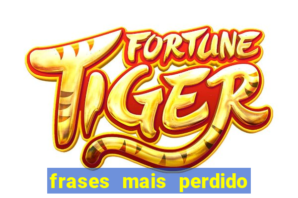 frases mais perdido que surdo em bingo